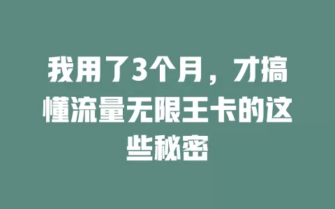我用了3个月，才搞懂流量无限王卡的这些秘密