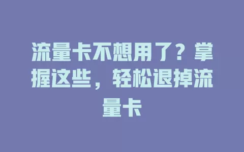 流量卡不想用了？掌握这些，轻松退掉流量卡