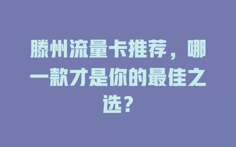 滕州流量卡推荐，哪一款才是你的最佳之选？