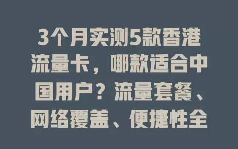 3个月实测5款香港流量卡，哪款适合中国用户？流量套餐、网络覆盖、便捷性全对比