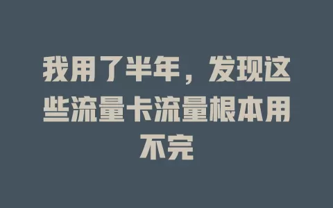 我用了半年，发现这些流量卡流量根本用不完