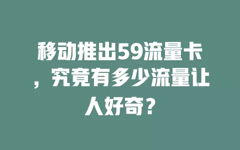 移动推出59流量卡，究竟有多少流量让人好奇？