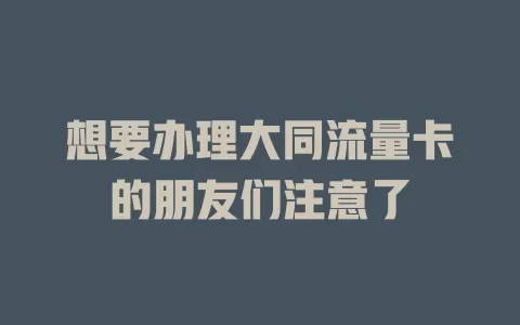 想要办理大同流量卡的朋友们注意了