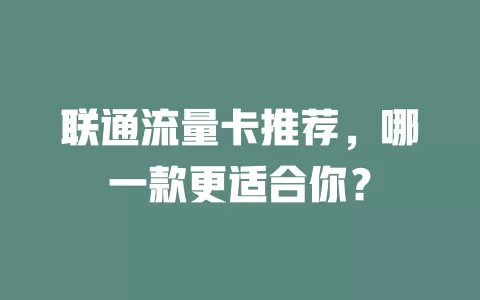 联通流量卡推荐，哪一款更适合你？