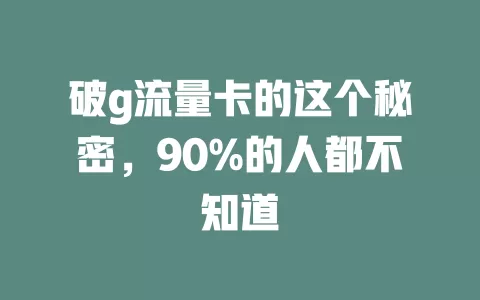破g流量卡的这个秘密，90%的人都不知道