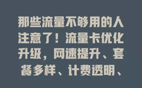 那些流量不够用的人注意了！流量卡优化升级，网速提升、套餐多样、计费透明、服务升级
