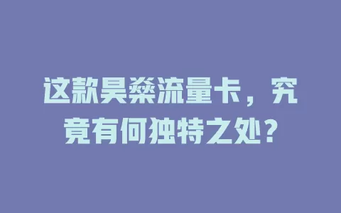 这款昊燊流量卡，究竟有何独特之处？