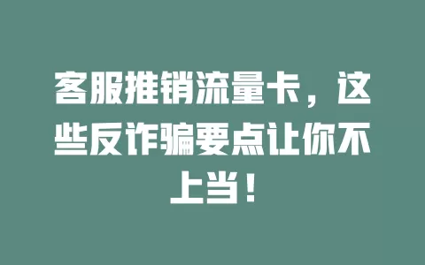 客服推销流量卡，这些反诈骗要点让你不上当！