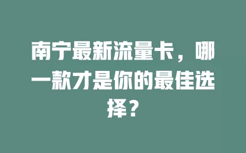 南宁最新流量卡，哪一款才是你的最佳选择？