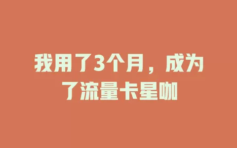 我用了3个月，成为了流量卡星咖