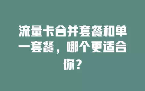 流量卡合并套餐和单一套餐，哪个更适合你？