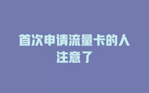 首次申请流量卡的人注意了