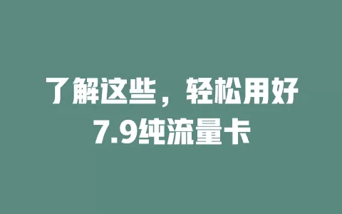 了解这些，轻松用好7.9纯流量卡