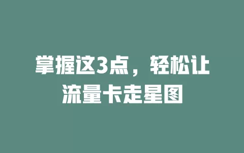 掌握这3点，轻松让流量卡走星图