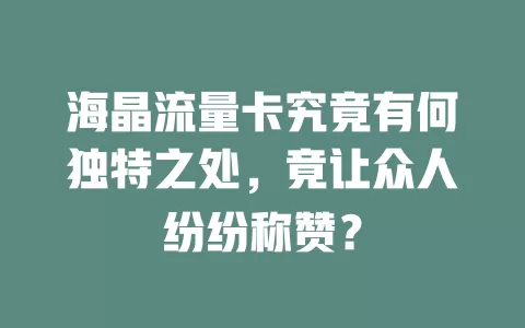 海晶流量卡究竟有何独特之处，竟让众人纷纷称赞？
