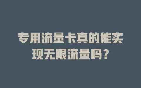 专用流量卡真的能实现无限流量吗？