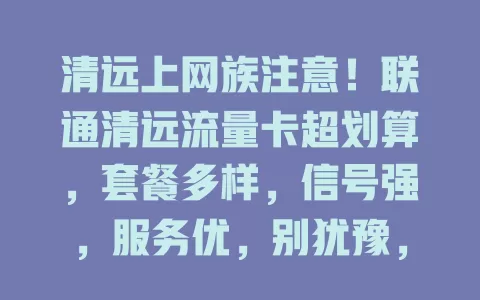 清远上网族注意！联通清远流量卡超划算，套餐多样，信号强，服务优，别犹豫，速来开启畅快上网之旅！