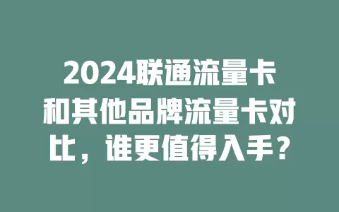 2024联通流量卡和其他品牌流量卡对比，谁更值得入手？