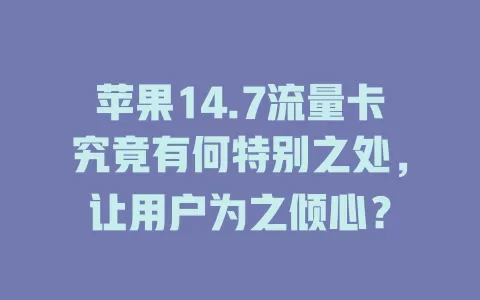 苹果14.7流量卡究竟有何特别之处，让用户为之倾心？