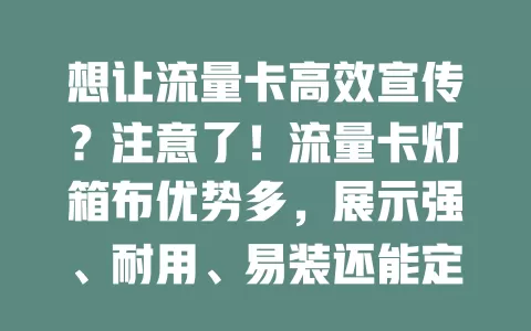想让流量卡高效宣传？注意了！流量卡灯箱布优势多，展示强、耐用、易装还能定制，助商家传递优势提升销量
