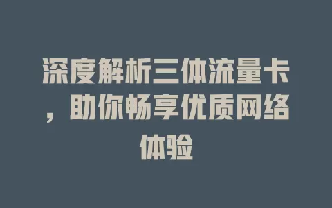 深度解析三体流量卡，助你畅享优质网络体验