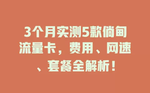 3个月实测5款倘甸流量卡，费用、网速、套餐全解析！