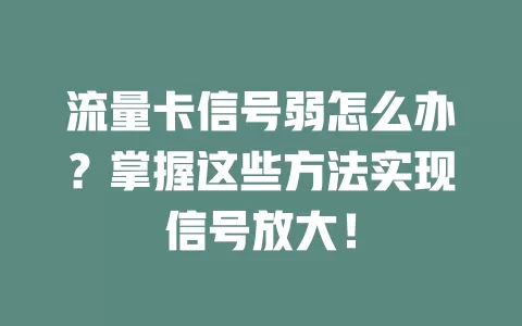 流量卡信号弱怎么办？掌握这些方法实现信号放大！