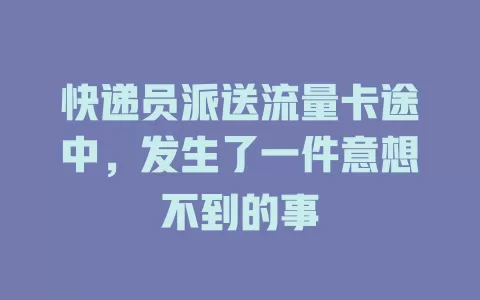 快递员派送流量卡途中，发生了一件意想不到的事