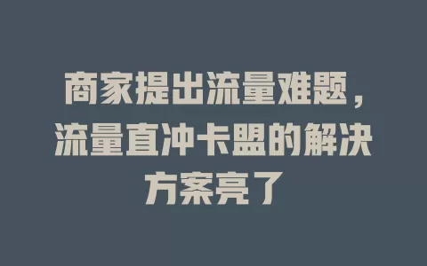 商家提出流量难题，流量直冲卡盟的解决方案亮了