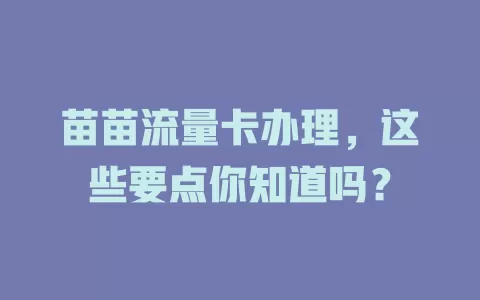 苗苗流量卡办理，这些要点你知道吗？