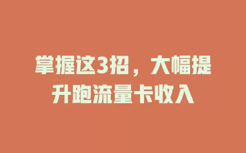 掌握这3招，大幅提升跑流量卡收入