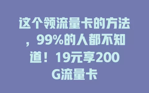 这个领流量卡的方法，99%的人都不知道！19元享200G流量卡
