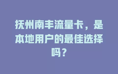 抚州南丰流量卡，是本地用户的最佳选择吗？