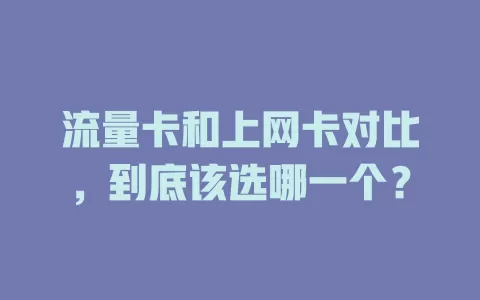 流量卡和上网卡对比，到底该选哪一个？