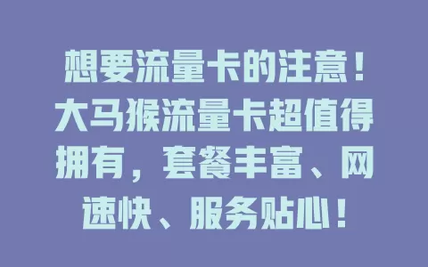 想要流量卡的注意！大马猴流量卡超值得拥有，套餐丰富、网速快、服务贴心！