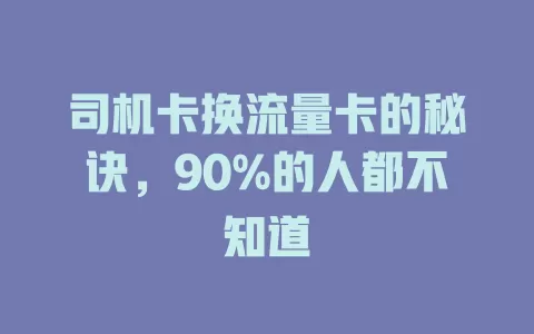 司机卡换流量卡的秘诀，90%的人都不知道