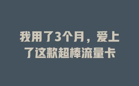 我用了3个月，爱上了这款超棒流量卡