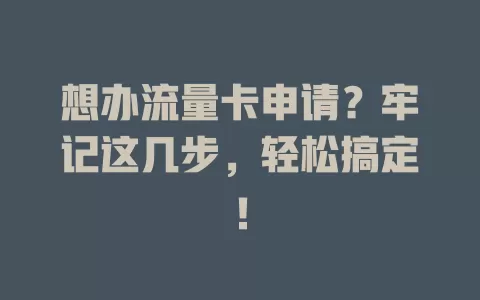 想办流量卡申请？牢记这几步，轻松搞定！