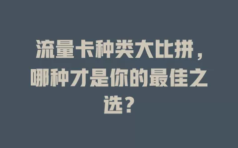 流量卡种类大比拼，哪种才是你的最佳之选？