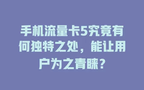 手机流量卡5究竟有何独特之处，能让用户为之青睐？