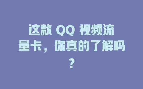 这款 QQ 视频流量卡，你真的了解吗？