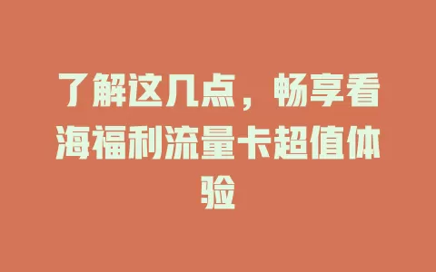 了解这几点，畅享看海福利流量卡超值体验