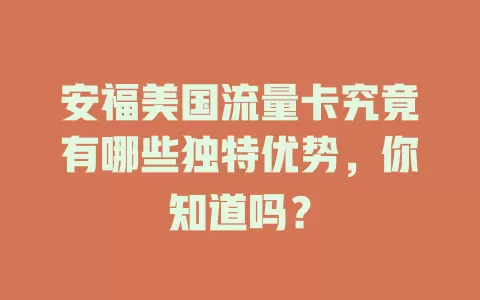 安福美国流量卡究竟有哪些独特优势，你知道吗？