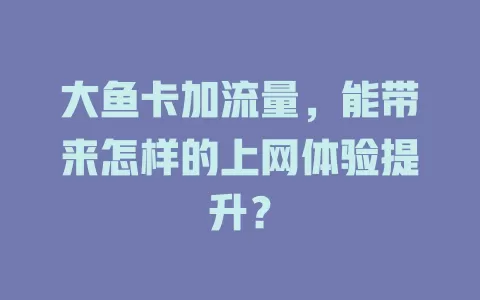 大鱼卡加流量，能带来怎样的上网体验提升？