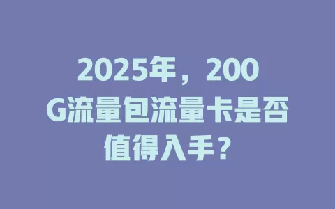 2025年，200G流量包流量卡是否值得入手？