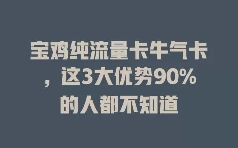 宝鸡纯流量卡牛气卡，这3大优势90%的人都不知道