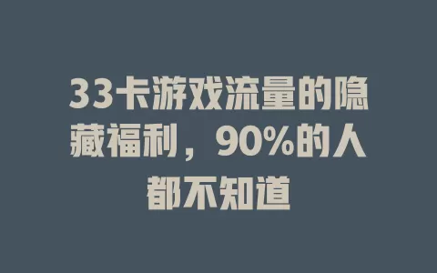 33卡游戏流量的隐藏福利，90%的人都不知道