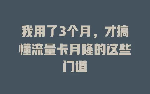 我用了3个月，才搞懂流量卡月隆的这些门道
