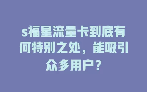s福星流量卡到底有何特别之处，能吸引众多用户？