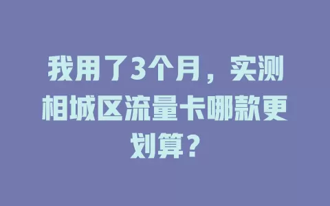 我用了3个月，实测相城区流量卡哪款更划算？